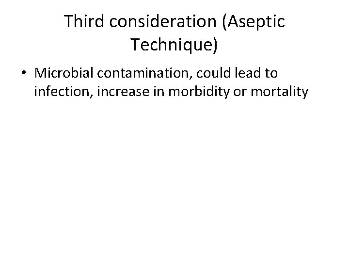 Third consideration (Aseptic Technique) • Microbial contamination, could lead to infection, increase in morbidity