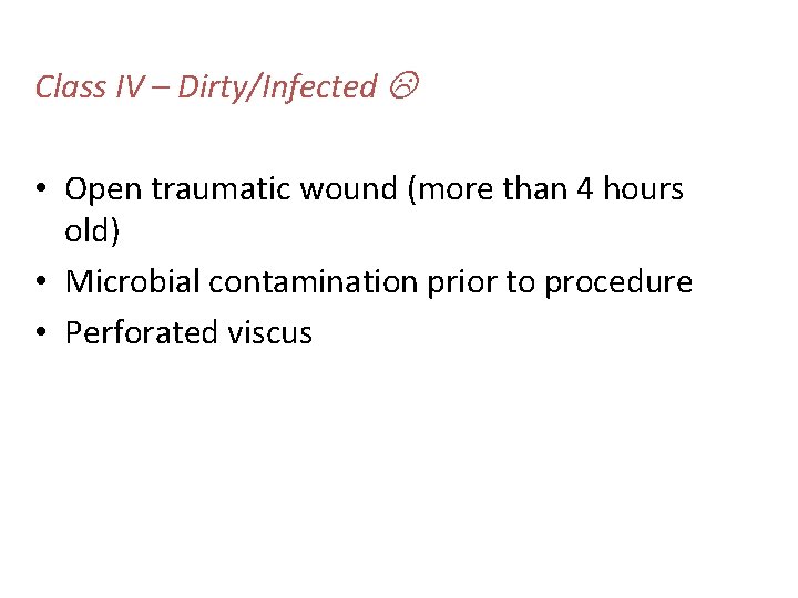 Class IV – Dirty/Infected • Open traumatic wound (more than 4 hours old) •
