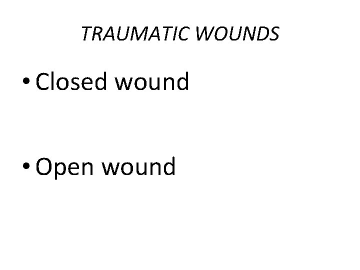 TRAUMATIC WOUNDS • Closed wound • Open wound 
