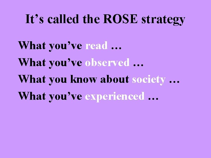 It’s called the ROSE strategy What you’ve read … What you’ve observed … What