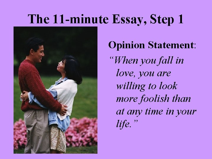 The 11 -minute Essay, Step 1 Opinion Statement: “When you fall in love, you