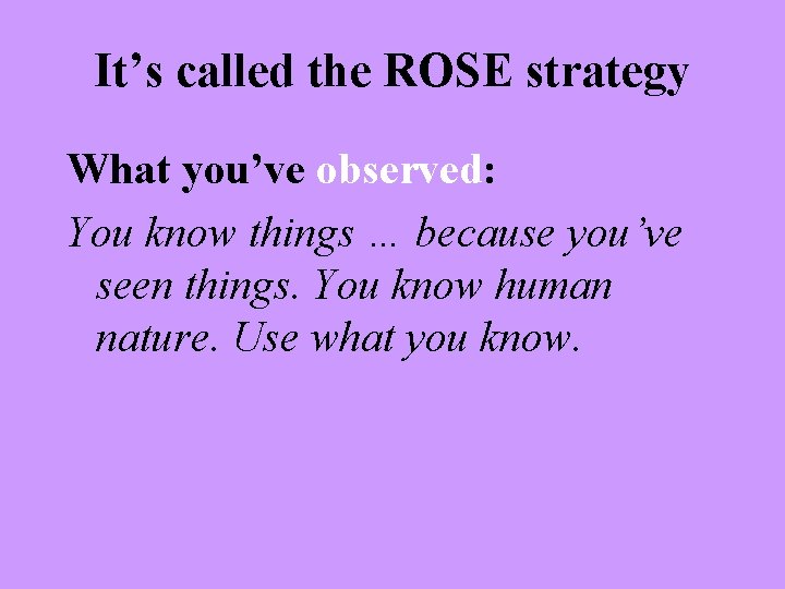 It’s called the ROSE strategy What you’ve observed: You know things … because you’ve
