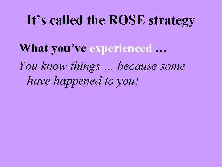 It’s called the ROSE strategy What you’ve experienced … You know things … because