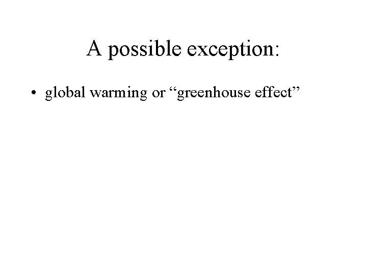 A possible exception: • global warming or “greenhouse effect” 