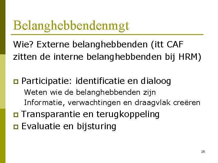 Belanghebbendenmgt Wie? Externe belanghebbenden (itt CAF zitten de interne belanghebbenden bij HRM) p Participatie: