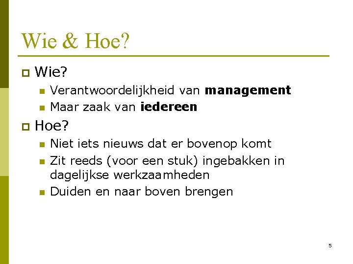 Wie & Hoe? p Wie? n n p Verantwoordelijkheid van management Maar zaak van