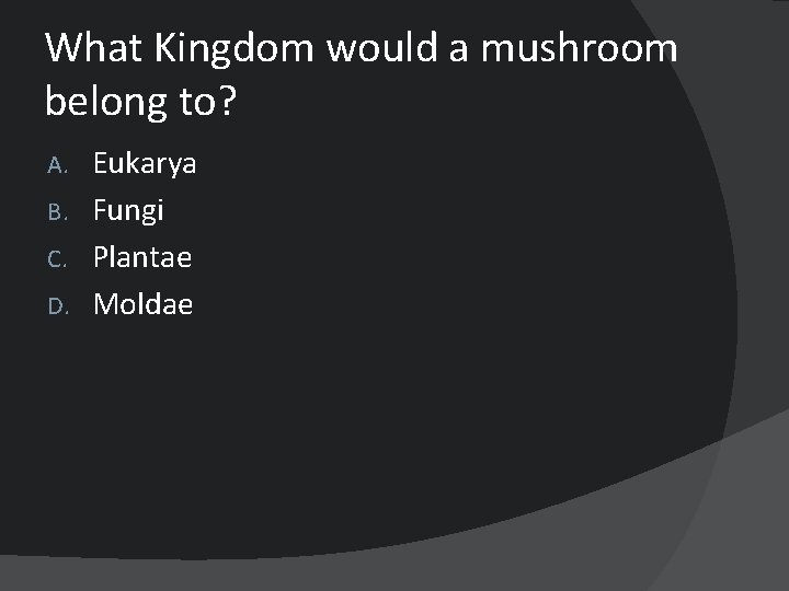 What Kingdom would a mushroom belong to? Eukarya B. Fungi C. Plantae D. Moldae