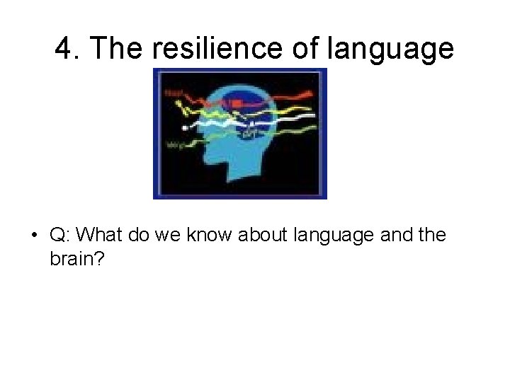 4. The resilience of language • Q: What do we know about language and