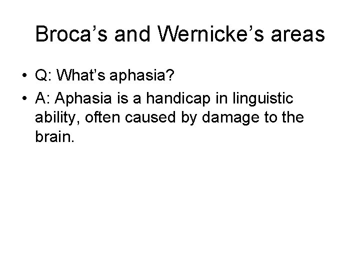 Broca’s and Wernicke’s areas • Q: What’s aphasia? • A: Aphasia is a handicap