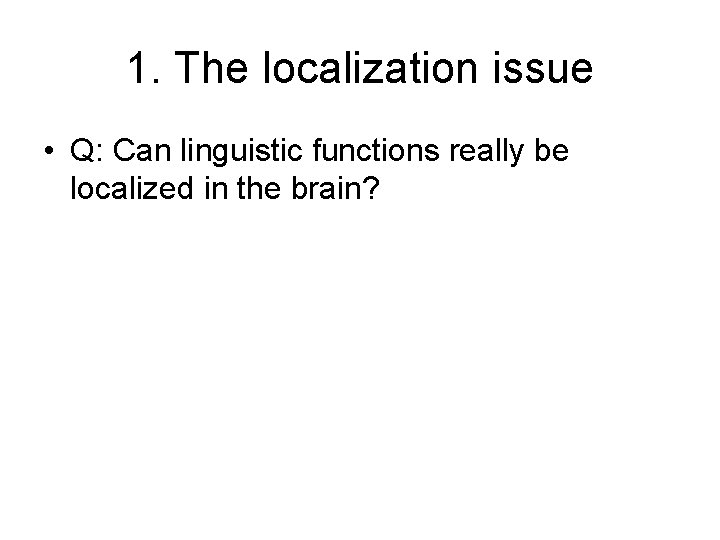 1. The localization issue • Q: Can linguistic functions really be localized in the