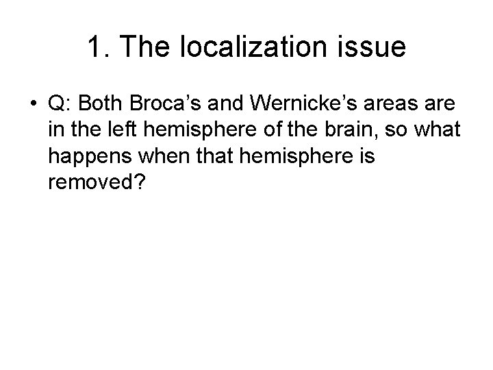 1. The localization issue • Q: Both Broca’s and Wernicke’s areas are in the