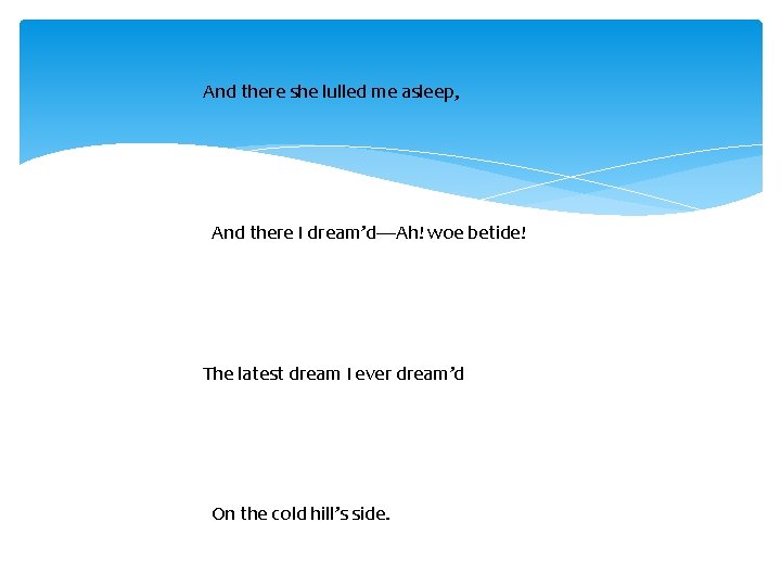 And there she lulled me asleep, And there I dream’d—Ah! woe betide! The latest