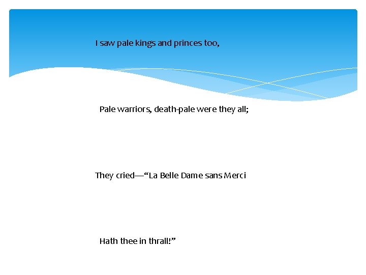 I saw pale kings and princes too, Pale warriors, death-pale were they all; They