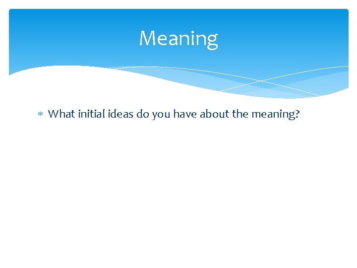 Meaning What initial ideas do you have about the meaning? 