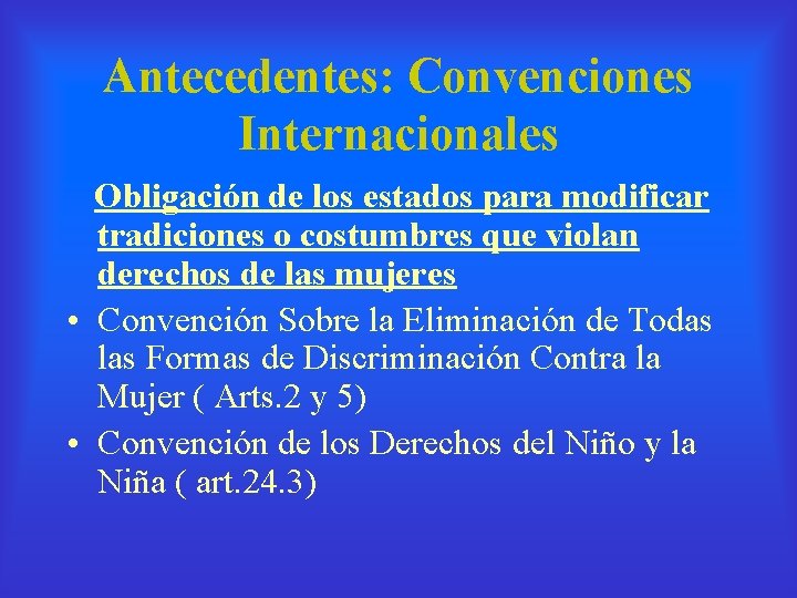 Antecedentes: Convenciones Internacionales Obligación de los estados para modificar tradiciones o costumbres que violan