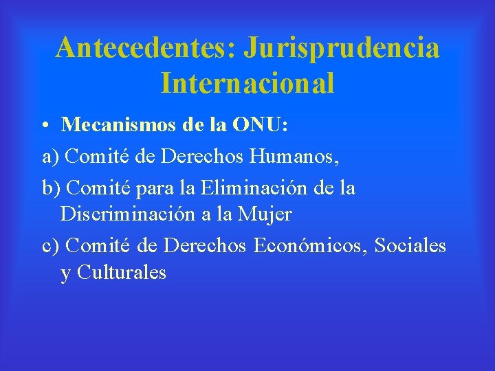 Antecedentes: Jurisprudencia Internacional • Mecanismos de la ONU: a) Comité de Derechos Humanos, b)