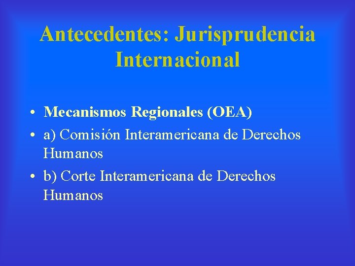 Antecedentes: Jurisprudencia Internacional • Mecanismos Regionales (OEA) • a) Comisión Interamericana de Derechos Humanos