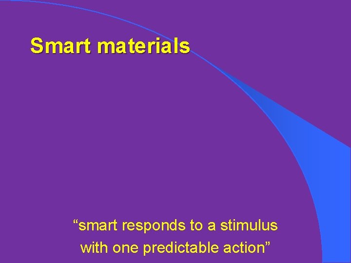 Smart materials “smart responds to a stimulus with one predictable action” 