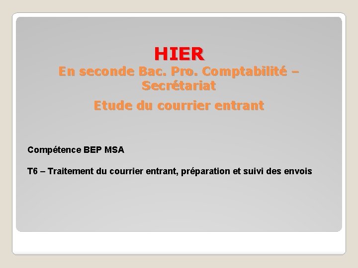 HIER En seconde Bac. Pro. Comptabilité – Secrétariat Etude du courrier entrant Compétence BEP