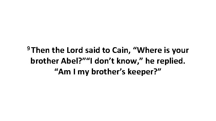 9 Then the Lord said to Cain, “Where is your brother Abel? ”“I don’t