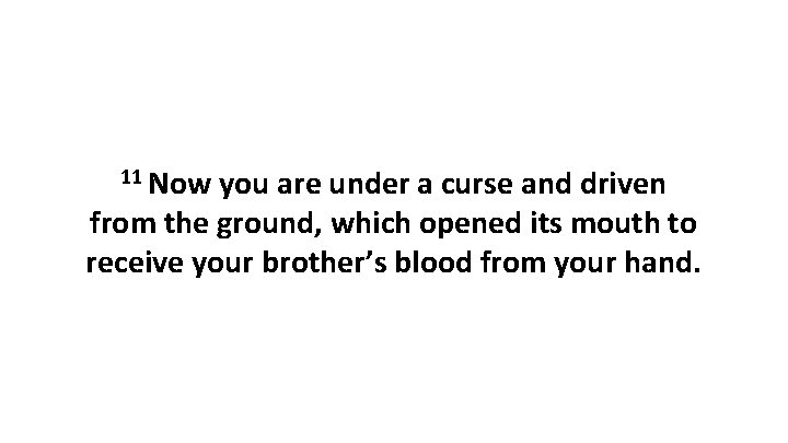 11 Now you are under a curse and driven from the ground, which opened