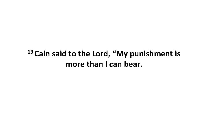 13 Cain said to the Lord, “My punishment is more than I can bear.