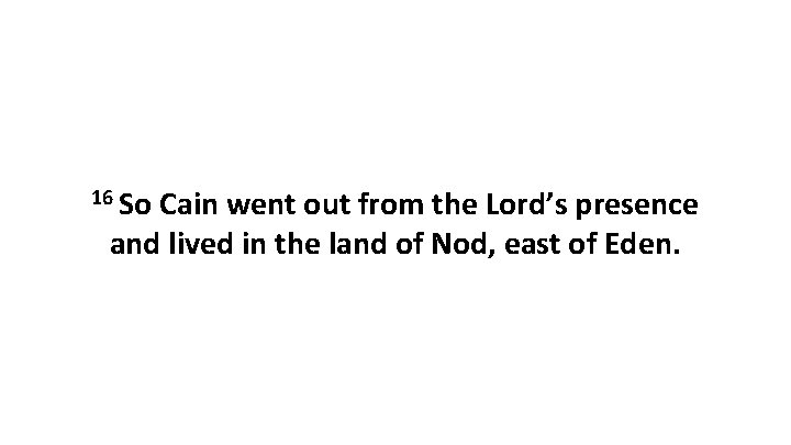 16 So Cain went out from the Lord’s presence and lived in the land