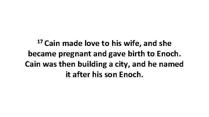 17 Cain made love to his wife, and she became pregnant and gave birth
