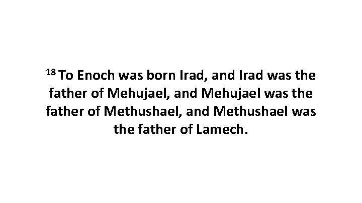 18 To Enoch was born Irad, and Irad was the father of Mehujael, and