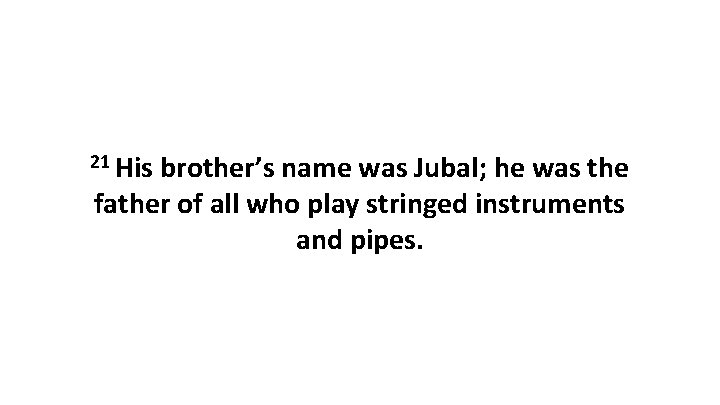 21 His brother’s name was Jubal; he was the father of all who play