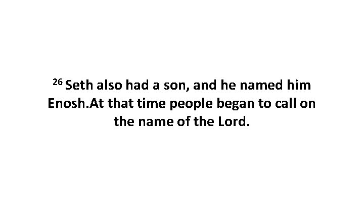 26 Seth also had a son, and he named him Enosh. At that time