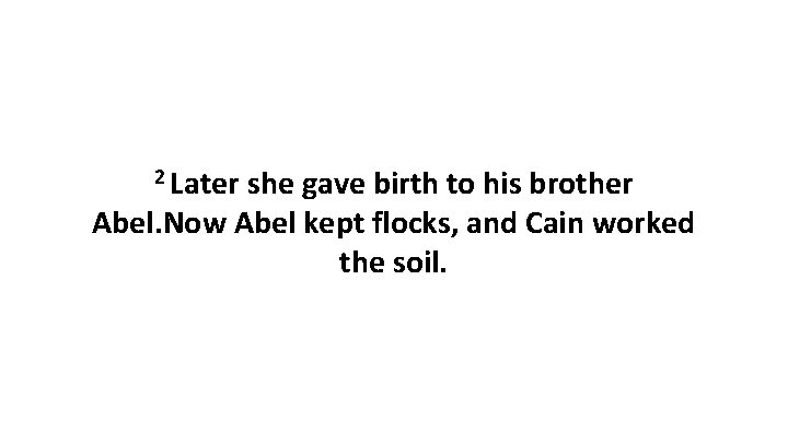 2 Later she gave birth to his brother Abel. Now Abel kept flocks, and