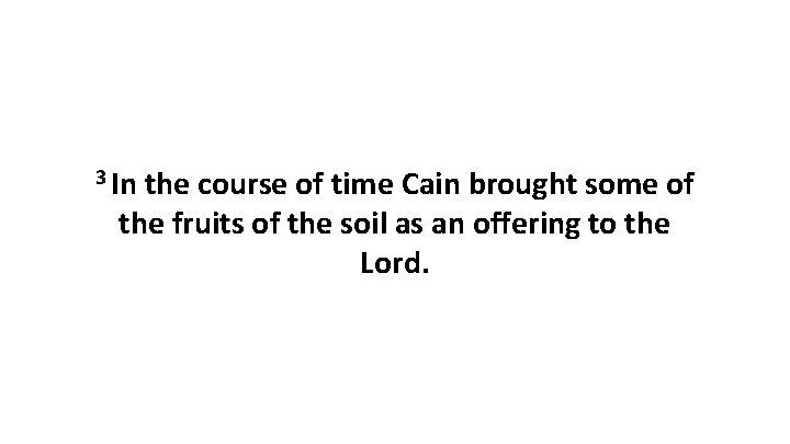 3 In the course of time Cain brought some of the fruits of the