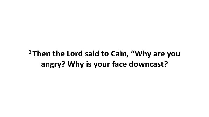 6 Then the Lord said to Cain, “Why are you angry? Why is your