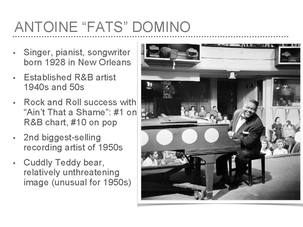 ANTOINE “FATS” DOMINO • Singer, pianist, songwriter born 1928 in New Orleans • Established