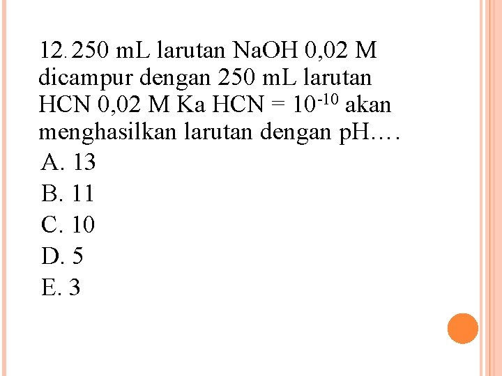 12. 250 m. L larutan Na. OH 0, 02 M dicampur dengan 250 m.