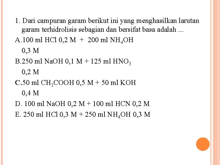 1. Dari campuran garam berikut ini yang menghasilkan larutan garam terhidrolisis sebagian dan bersifat