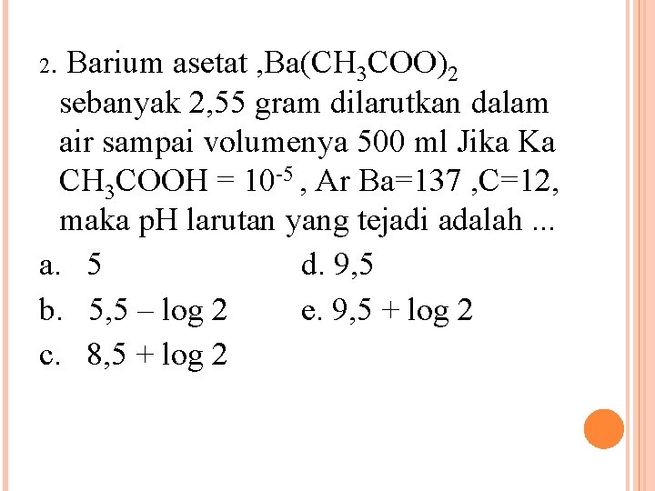 2. Barium asetat , Ba(CH 3 COO)2 sebanyak 2, 55 gram dilarutkan dalam air