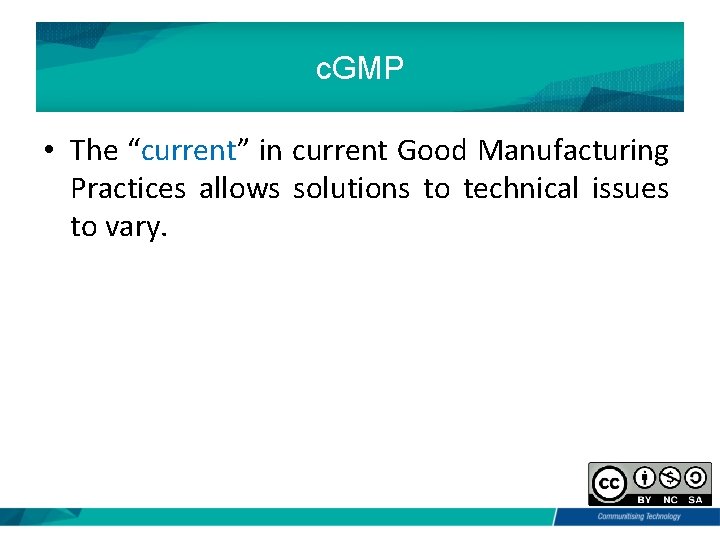 c. GMP • The “current” in current Good Manufacturing Practices allows solutions to technical