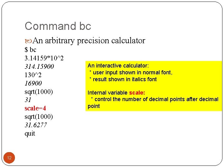 Command bc An arbitrary precision calculator $ bc 3. 14159*10^2 314. 15900 130^2 16900