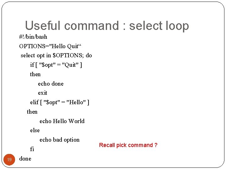 Useful command : select loop 19 #!/bin/bash OPTIONS="Hello Quit“ select opt in $OPTIONS; do