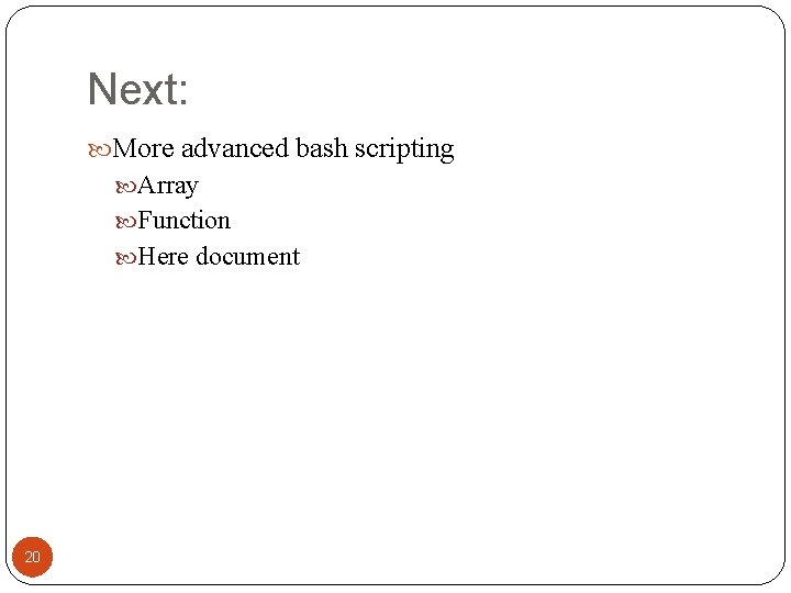 Next: More advanced bash scripting Array Function Here document 20 