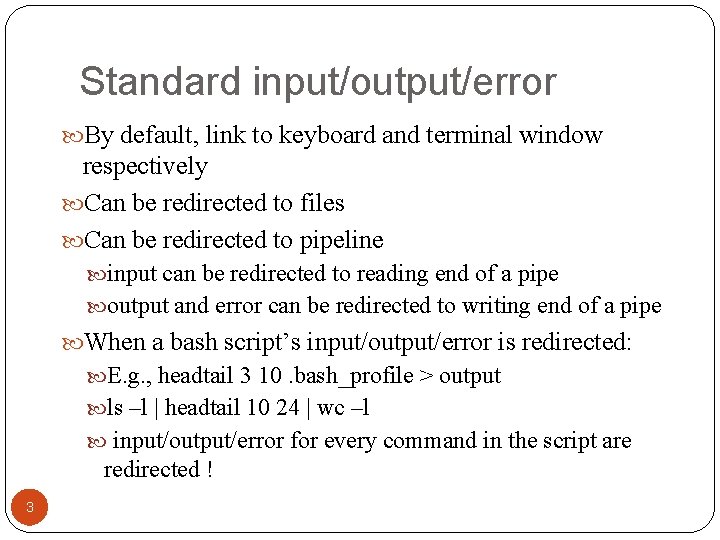 Standard input/output/error By default, link to keyboard and terminal window respectively Can be redirected