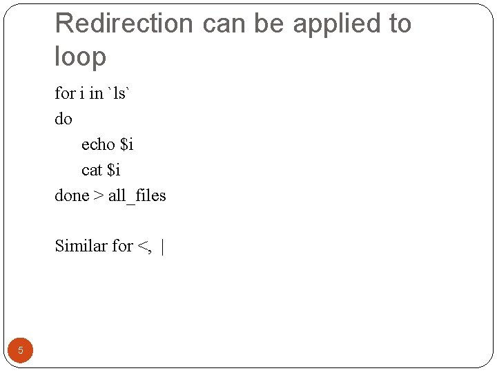 Redirection can be applied to loop for i in `ls` do echo $i cat