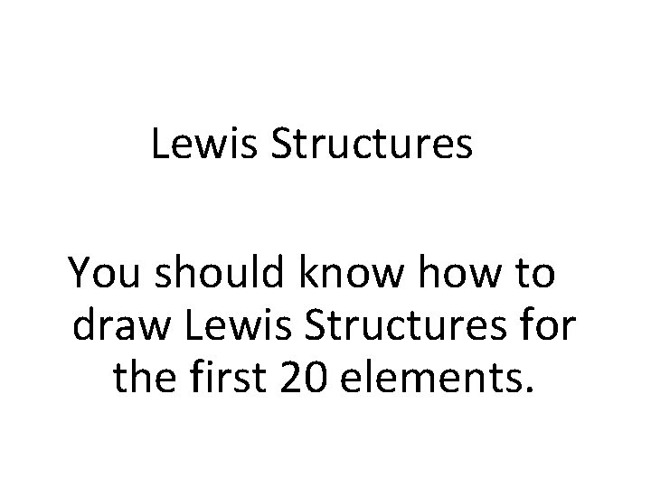 Lewis Structures You should know how to draw Lewis Structures for the first 20