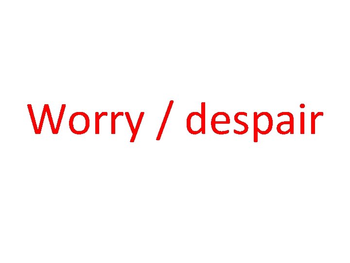 Worry / despair 