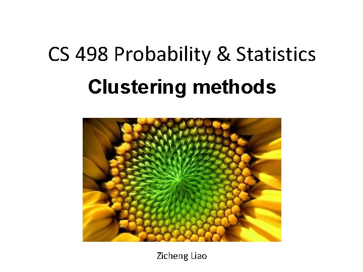 CS 498 Probability & Statistics Clustering methods Zicheng Liao 