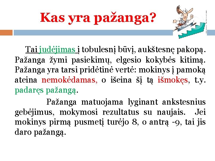 Kas yra pažanga? Tai judėjimas į tobulesnį būvį, aukštesnę pakopą. Pažanga žymi pasiekimų, elgesio