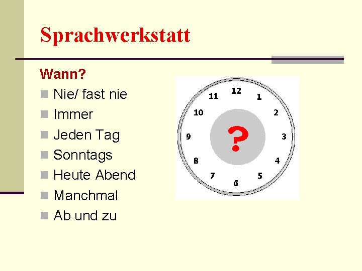 Sprachwerkstatt Wann? n Nie/ fast nie n Immer n Jeden Tag n Sonntags n