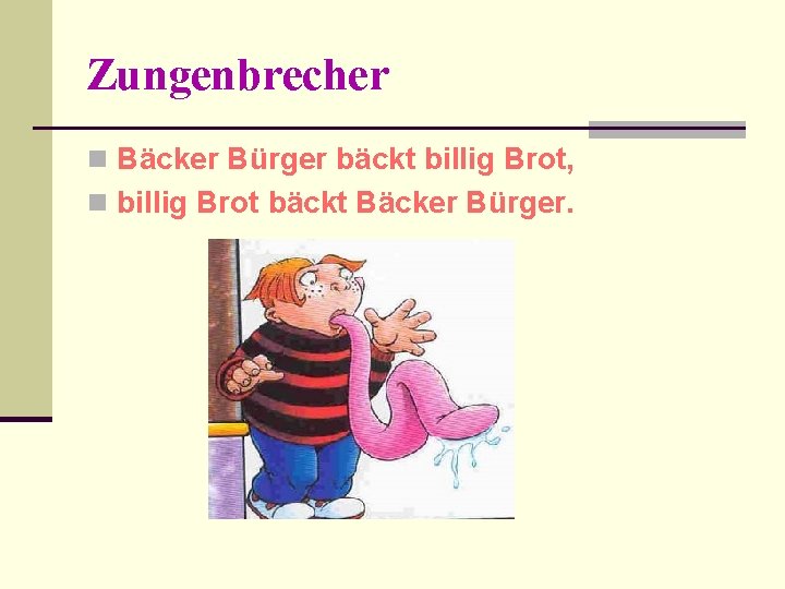 Zungenbrecher n Bäcker Bürger bäckt billig Brot, n billig Brot bäckt Bäcker Bürger. 